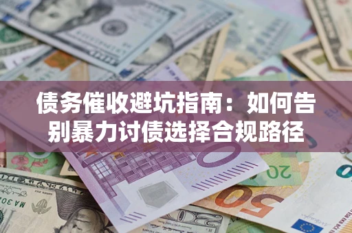 武汉债务催收避坑指南：如何告别暴力讨债选择合规路径
