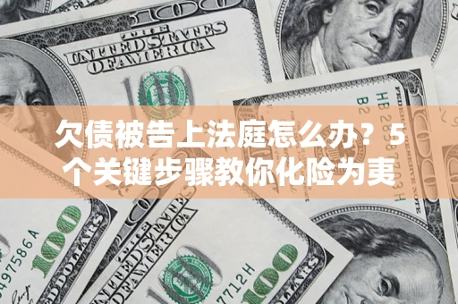 武汉欠债被告上法庭怎么办？5个关键步骤教你化险为夷