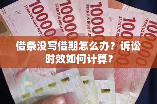武汉借条没写借期怎么办？诉讼时效如何计算？